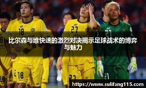 比尔森与维快速的激烈对决揭示足球战术的博弈与魅力