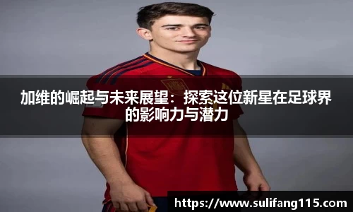 加维的崛起与未来展望：探索这位新星在足球界的影响力与潜力