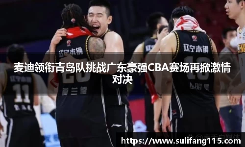 麦迪领衔青岛队挑战广东豪强CBA赛场再掀激情对决